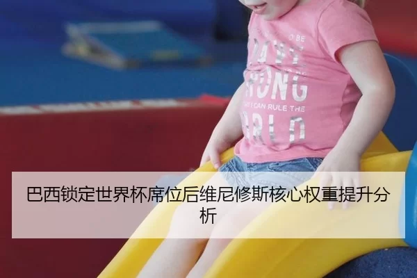 巴西锁定世界杯席位后维尼修斯核心权重提升分析