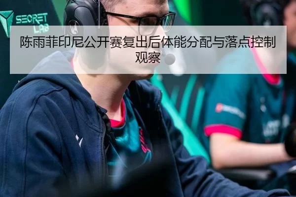 陈雨菲印尼公开赛复出后体能分配与落点控制观察