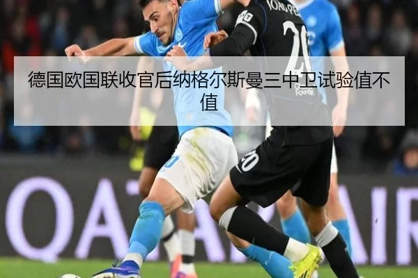 德国欧国联收官后纳格尔斯曼三中卫试验值不值