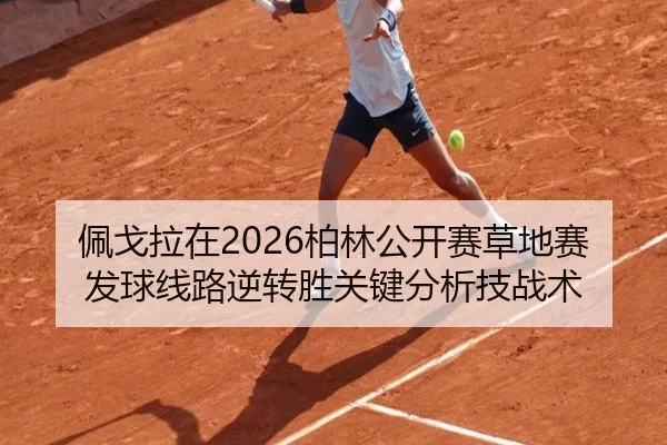 佩戈拉在2026柏林公开赛草地赛发球线路逆转胜关键分析技战术