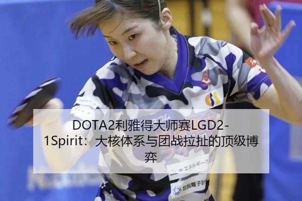 DOTA2利雅得大师赛LGD2-1Spirit：大核体系与团战拉扯的顶级博弈